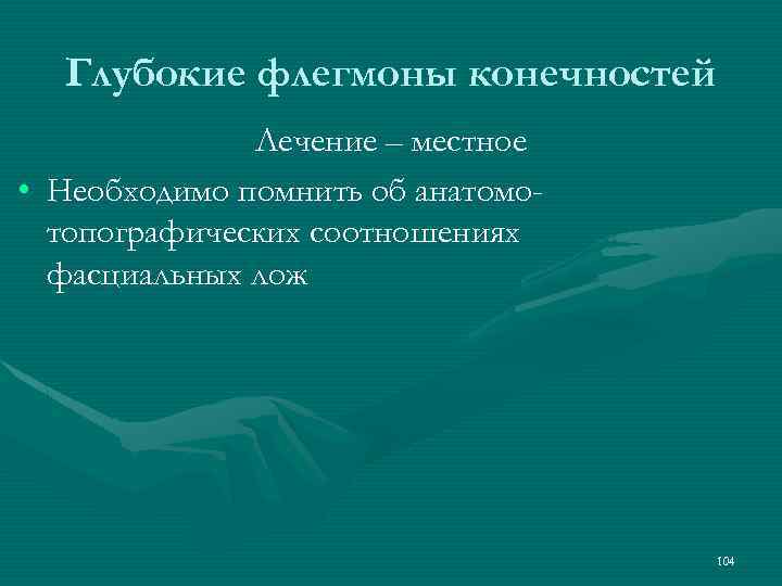 Глубокие флегмоны конечностей Лечение – местное • Необходимо помнить об анатомотопографических соотношениях фасциальных лож