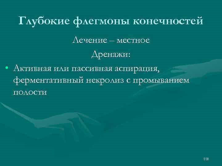 Глубокие флегмоны конечностей Лечение – местное Дренажи: • Активная или пассивная аспирация, ферментативный некролиз