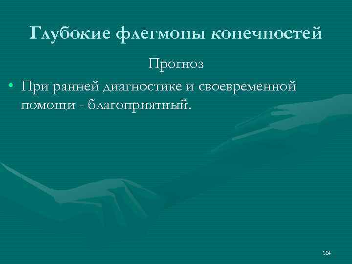 Глубокие флегмоны конечностей Прогноз • При ранней диагностике и своевременной помощи - благоприятный. 124