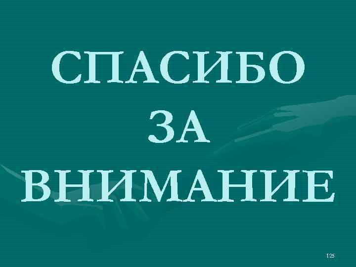 СПАСИБО ЗА ВНИМАНИЕ 125 