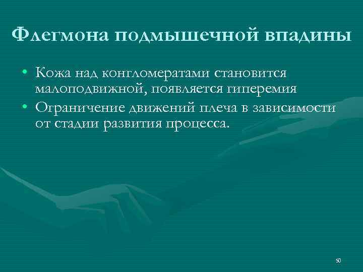 Флегмона подмышечной впадины • Кожа над конгломератами становится малоподвижной, появляется гиперемия • Ограничение движений