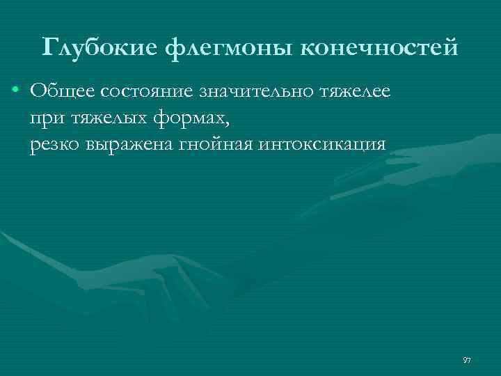 Глубокие флегмоны конечностей • Общее состояние значительно тяжелее при тяжелых формах, резко выражена гнойная