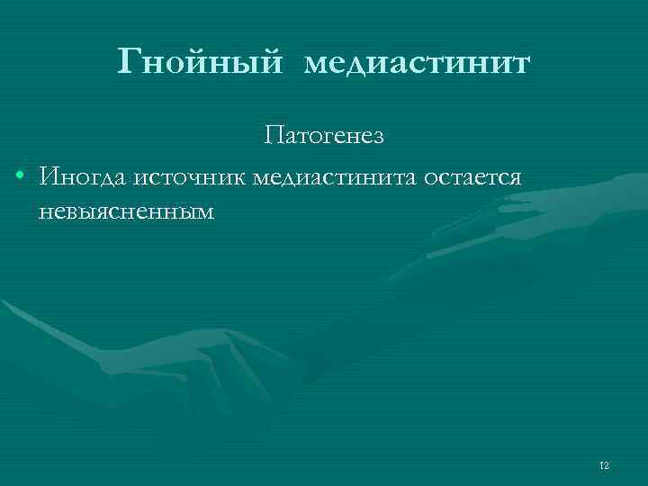 Гнойный медиастинит Патогенез • Иногда источник медиастинита остается невыясненным 12 
