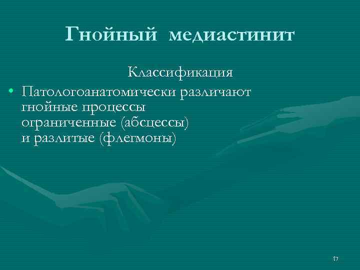 Гнойный медиастинит Классификация • Патологоанатомически различают гнойные процессы ограниченные (абсцессы) и разлитые (флегмоны) 17