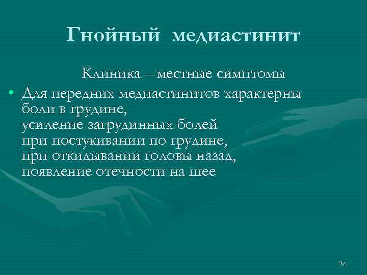 Гнойный медиастинит Клиника – местные симптомы • Для передних медиастинитов характерны боли в грудине,