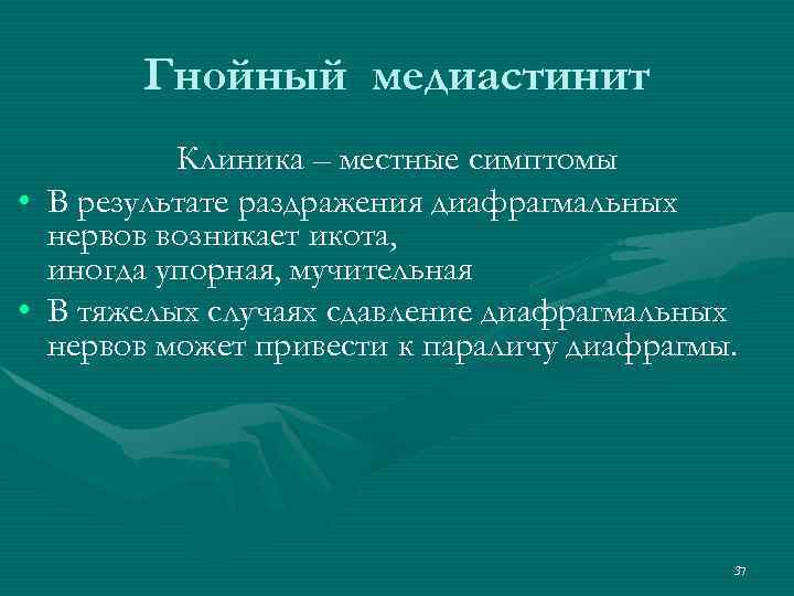 Гнойный медиастинит • • Клиника – местные симптомы В результате раздражения диафрагмальных нервов возникает