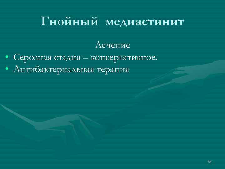 Гнойный медиастинит Лечение • Серозная стадия – консервативное. • Антибактериальная терапия 44 
