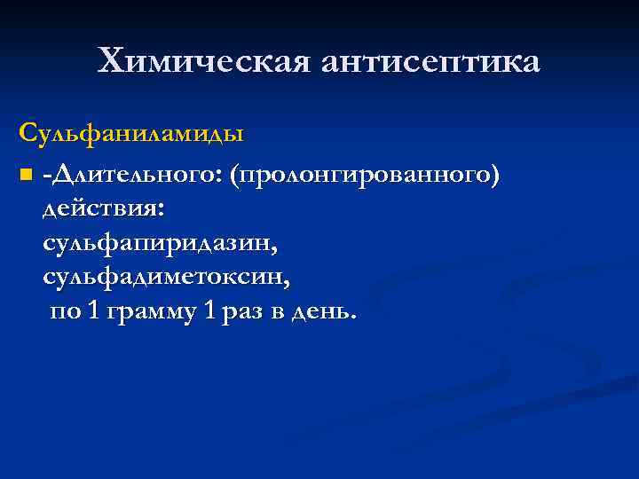 Химическая антисептика Сульфаниламиды n -Длительного: (пролонгированного) действия: сульфапиридазин, сульфадиметоксин, по 1 грамму 1 раз