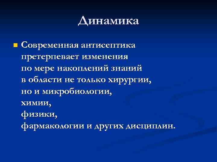 Динамика n Современная антисептика претерпевает изменения по мере накоплений знаний в области не только