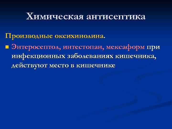 Химическая антисептика Производные оксихинолина. n Энтеросептол, интестопан, мексаформ при инфекционных заболеваниях кишечника, действуют место