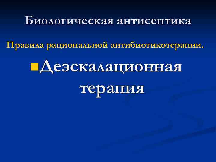 Биологическая антисептика Правила рациональной антибиотикотерапии. n. Деэскалационная терапия 