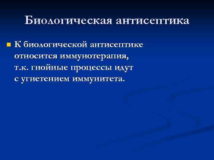 Биологическая антисептика n К биологической антисептике относится иммунотерапия, т. к. гнойные процессы идут с