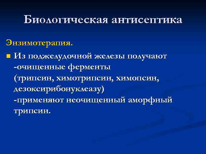 Биологическая антисептика Энзимотерапия. n Из поджелудочной железы получают -очищенные ферменты (трипсин, химопсин, дезоксирибонуклеазу) -применяют