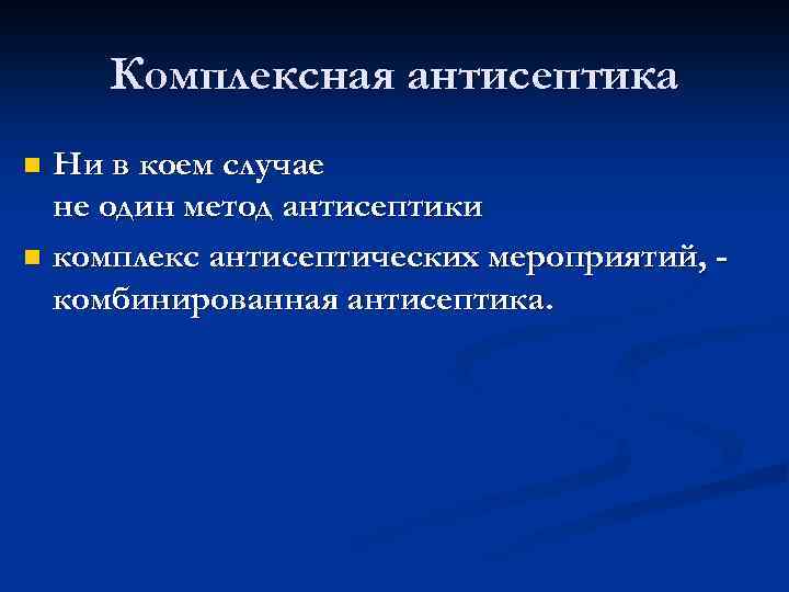 Комплексная антисептика Ни в коем случае не один метод антисептики n комплекс антисептических мероприятий,