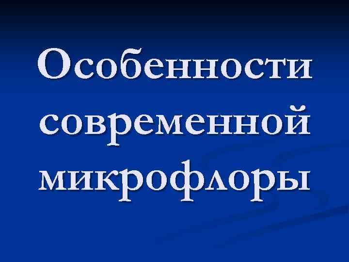 Особенности современной микрофлоры 