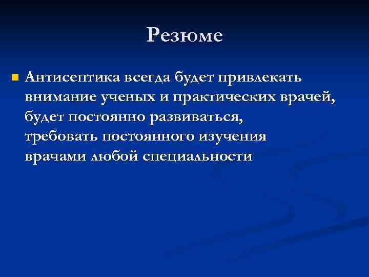 Резюме n Антисептика всегда будет привлекать внимание ученых и практических врачей, будет постоянно развиваться,