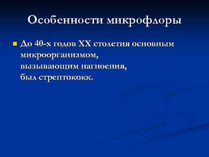 Особенности микрофлоры n До 40 -х годов XX столетия основным микроорганизмом, вызывающим нагноения, был