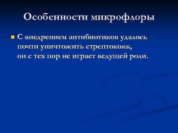 Особенности микрофлоры n С внедрением антибиотиков удалось почти уничтожить стрептококк, он с тех пор
