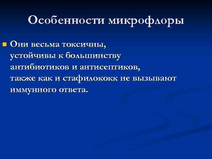 Особенности микрофлоры n Они весьма токсичны, устойчивы к большинству антибиотиков и антисептиков, также как
