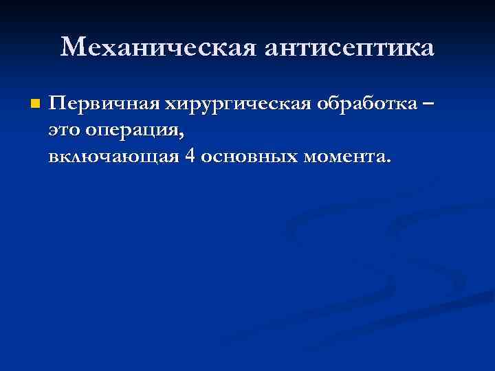 Механическая антисептика n Первичная хирургическая обработка – это операция, включающая 4 основных момента. 