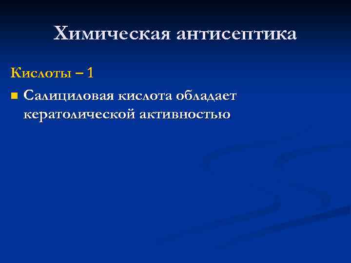 Химическая антисептика Кислоты – 1 n Салициловая кислота обладает кератолической активностью 