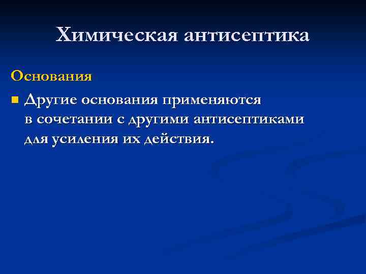 Химическая антисептика Основания n Другие основания применяются в сочетании с другими антисептиками для усиления