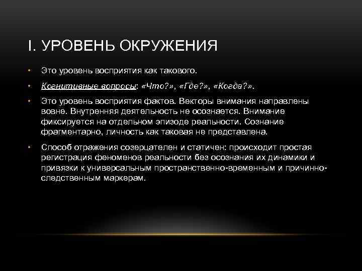 I. УРОВЕНЬ ОКРУЖЕНИЯ • Это уровень восприятия как такового. • Когнитивные вопросы: «Что? »