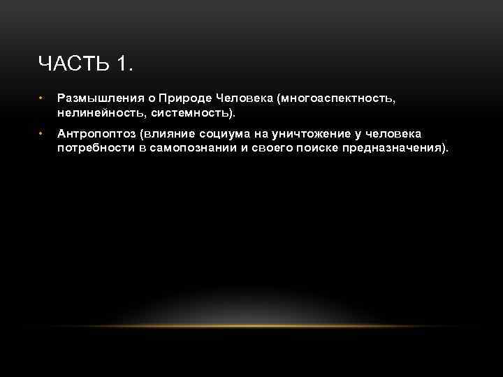 ЧАСТЬ 1. • Размышления о Природе Человека (многоаспектность, нелинейность, системность). • Антропоптоз (влияние социума