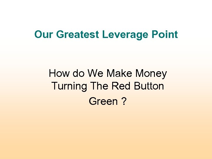 Our Greatest Leverage Point How do We Make Money Turning The Red Button Green
