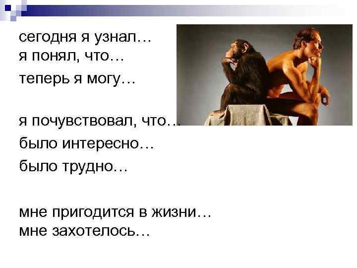 сегодня я узнал… я понял, что… теперь я могу… я почувствовал, что… было интересно…