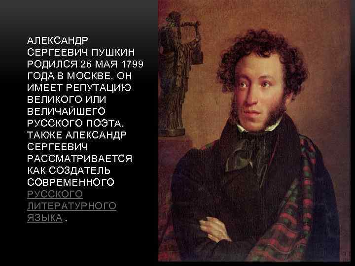 АЛЕКСАНДР СЕРГЕЕВИЧ ПУШКИН РОДИЛСЯ 26 МАЯ 1799 ГОДА В МОСКВЕ. ОН ИМЕЕТ РЕПУТАЦИЮ ВЕЛИКОГО