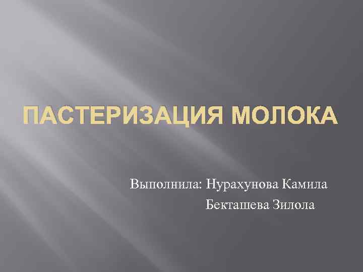 ПАСТЕРИЗАЦИЯ МОЛОКА Выполнила: Нурахунова Камила Бекташева Зилола 