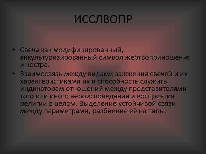 ИССЛВОПР • Свеча как модифицированный, аккультуризированный символ жертвоприношения и костра. • Взаимосвязь между видами