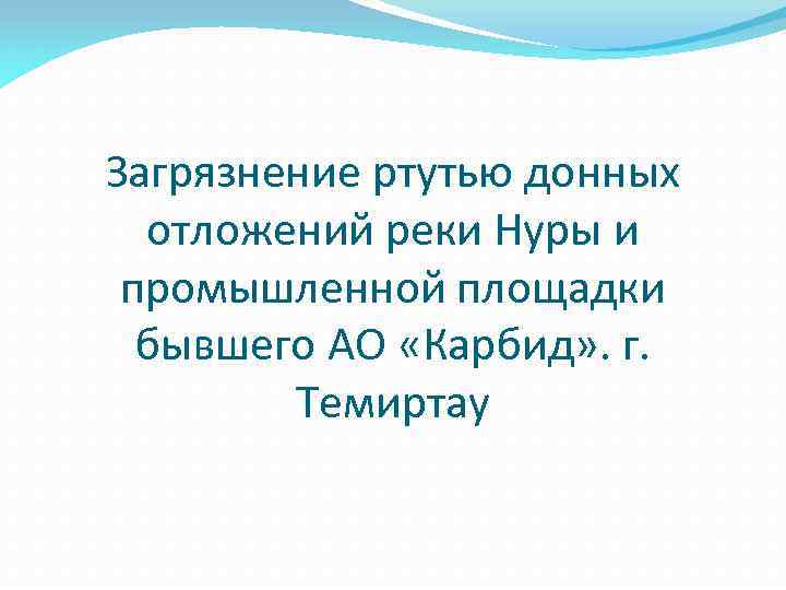 Загрязнение ртутью донных отложений реки Нуры и промышленной площадки бывшего АО «Карбид» . г.