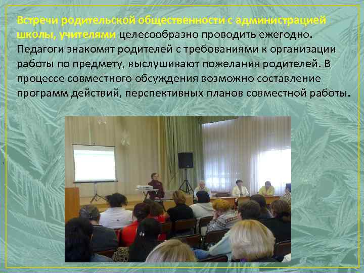 Встречи родительской общественности с администрацией школы, учителями целесообразно проводить ежегодно. Педагоги знакомят родителей с