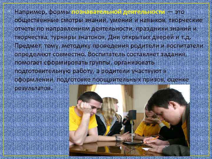  • Например, формы познавательной деятельности — это общественные смотры знаний, умений и навыков,