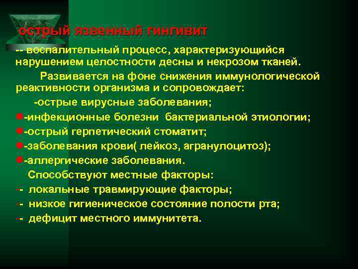 острый язвенный гингивит -- воспалительный процесс, характеризующийся нарушением целостности десны и некрозом тканей. Развивается