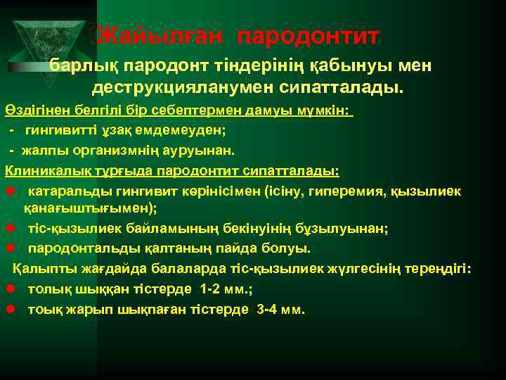 Жайылған пародонтит барлық пародонт тіндерінің қабынуы мен деструкцияланумен сипатталады. Өздігінен белгілі бір себептермен дамуы