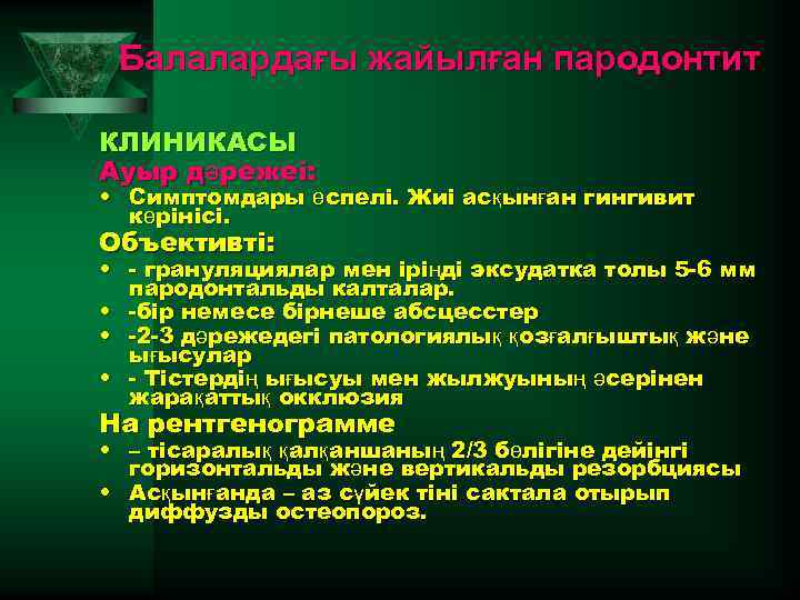 Балалардағы жайылған пародонтит КЛИНИКАСЫ Ауыр дәрежеі: • Симптомдары өспелі. Жиі асқынған гингивит көрінісі. Объективті: