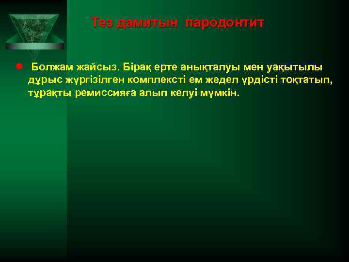 Тез дамитын пародонтит l Болжам жайсыз. Бірақ ерте анықталуы мен уақытылы дұрыс жүргізілген комплексті