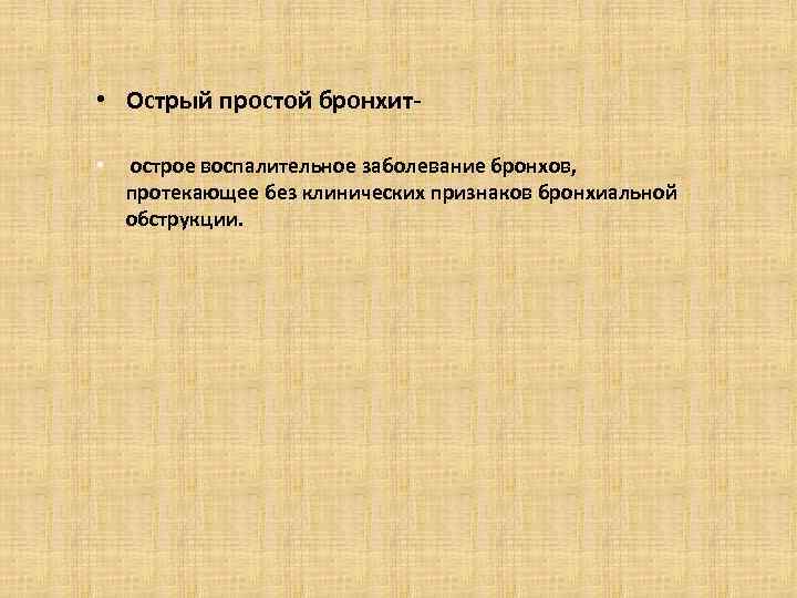  • Острый простой бронхит • острое воспалительное заболевание бронхов, протекающее без клинических признаков