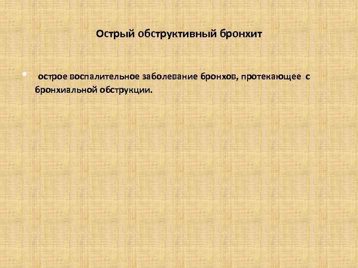 Острый обструктивный бронхит • острое воспалительное заболевание бронхов, протекающее с бронхиальной обструкции. 