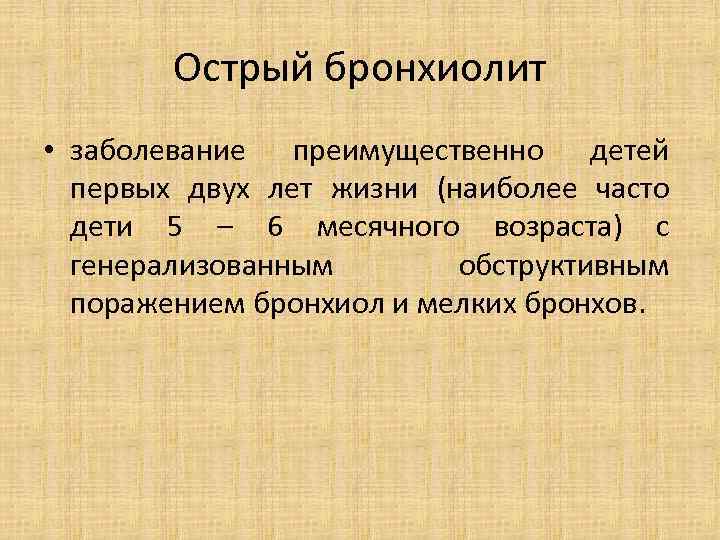 Острый бронхиолит • заболевание преимущественно детей первых двух лет жизни (наиболее часто дети 5