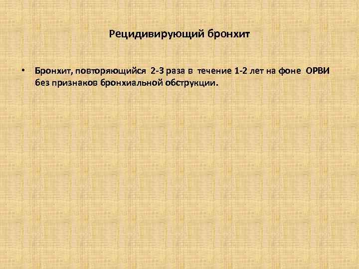 Рецидивирующий бронхит • Бронхит, повторяющийся 2 -3 раза в течение 1 -2 лет на