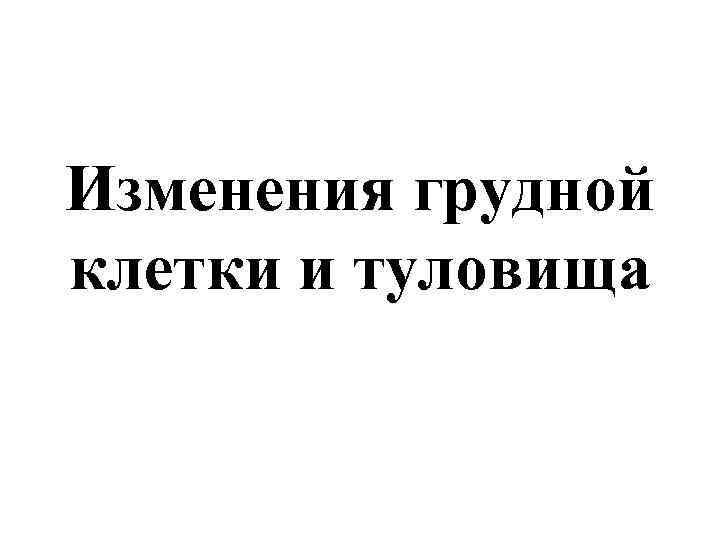 Изменения грудной клетки и туловища 