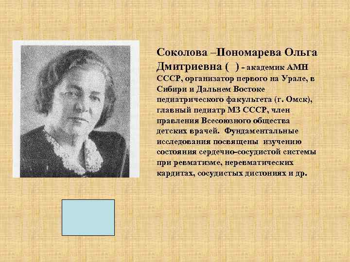 Соколова –Пономарева Ольга Дмитриевна ( ) - академик АМН СССР, организатор первого на Урале,