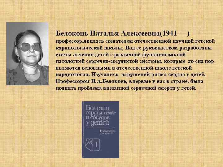 Белоконь Наталья Алексеевна(1941 - ) профессор, явилась создателем отечественной научной детской кардиологической школы, Под