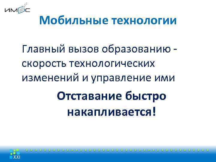 Мобильные технологии Главный вызов образованию скорость технологических изменений и управление ими Отставание быстро накапливается!