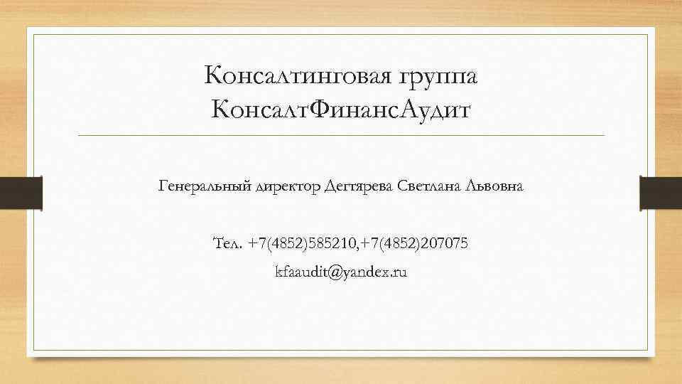 Консалтинговая группа Консалт. Финанс. Аудит Генеральный директор Дегтярева Светлана Львовна Тел. +7(4852)585210, +7(4852)207075 kfaaudit@yandex.