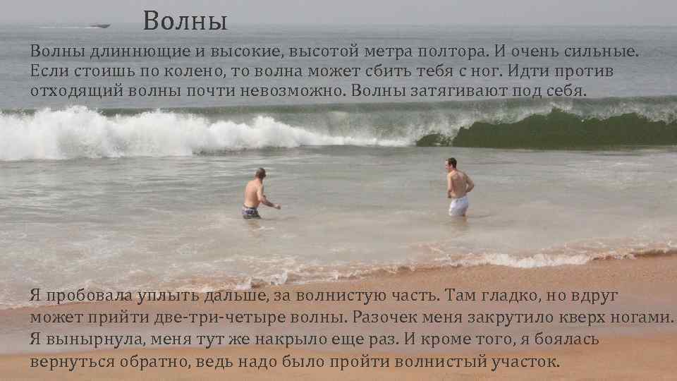 Волны длиннющие и высокие, высотой метра полтора. И очень сильные. Если стоишь по колено,
